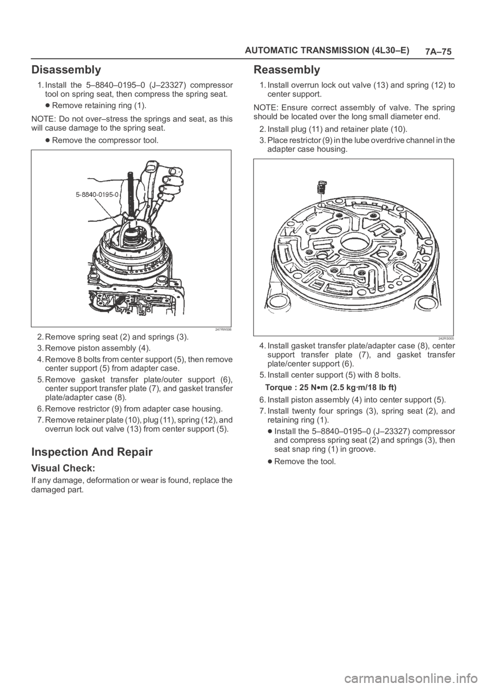 OPEL FRONTERA 1998 Workshop Manual 7A–75 AUTOMATIC TRANSMISSION (4L30–E)
Disassembly
1. Install the 5–8840–0195–0 (J–23327) compressor
tool on spring seat, then compress the spring seat.
Remove retaining ring (1).
NOTE: OPEL FRONTERA 1998 Workshop Manual 7A–75 AUTOMATIC TRANSMISSION (4L30–E)
Disassembly
1. Install the 5–8840–0195–0 (J–23327) compressor
tool on spring seat, then compress the spring seat.
Remove retaining ring (1).
NOTE: