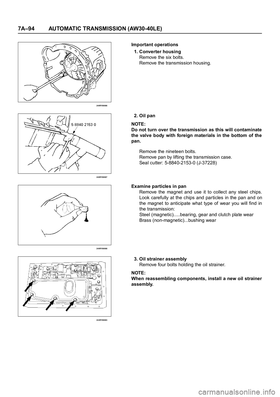 OPEL FRONTERA 1998  Workshop Manual 7A–94 AUTOMATIC TRANSMISSION (AW30-40LE)
240RY00006
240RY00007
240RY00008
244RY00003
Important operations
1. Converter housing
Remove the six bolts.
Remove the transmission housing.
2. Oil pan
NOTE: