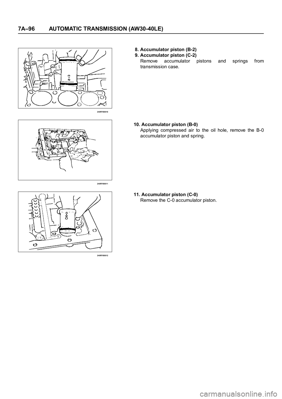 OPEL FRONTERA 1998  Workshop Manual 7A–96 AUTOMATIC TRANSMISSION (AW30-40LE)
240RY00010
240RY00011
240RY00012
 8. Accumulator piston (B-2)
 9. Accumulator piston (C-2)
Remove accumulator pistons and springs from
transmission case.
10.
