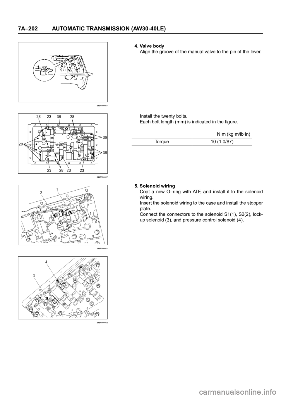 OPEL FRONTERA 1998  Workshop Manual 7A–202 AUTOMATIC TRANSMISSION (AW30-40LE)
240RY00017
244RY00017
249RY00011
249RY00012
4. Valve body
Align the groove of the manual valve to the pin of the lever.
Install the twenty bolts.
Each bolt 
