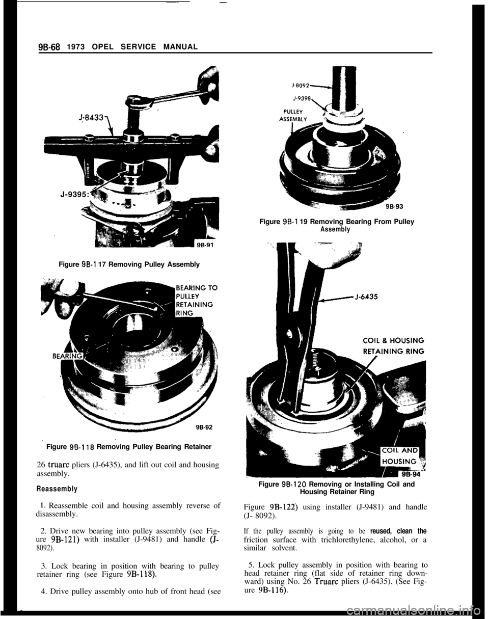 OPEL GT-R 1973 Service Manual 98-68 1973 OPEL SERVICE MANUAL
J-9395:
Figure 9B-1 17 Removing Pulley Assembly
Figure
9B-1 10 Removing Pulley Bearing Retainer
26 truarc pliers (J-6435), and lift out coil and housing
assembly.
Reass OPEL GT-R 1973 Service Manual 98-68 1973 OPEL SERVICE MANUAL
J-9395:
Figure 9B-1 17 Removing Pulley Assembly
Figure
9B-1 10 Removing Pulley Bearing Retainer
26 truarc pliers (J-6435), and lift out coil and housing
assembly.
Reass