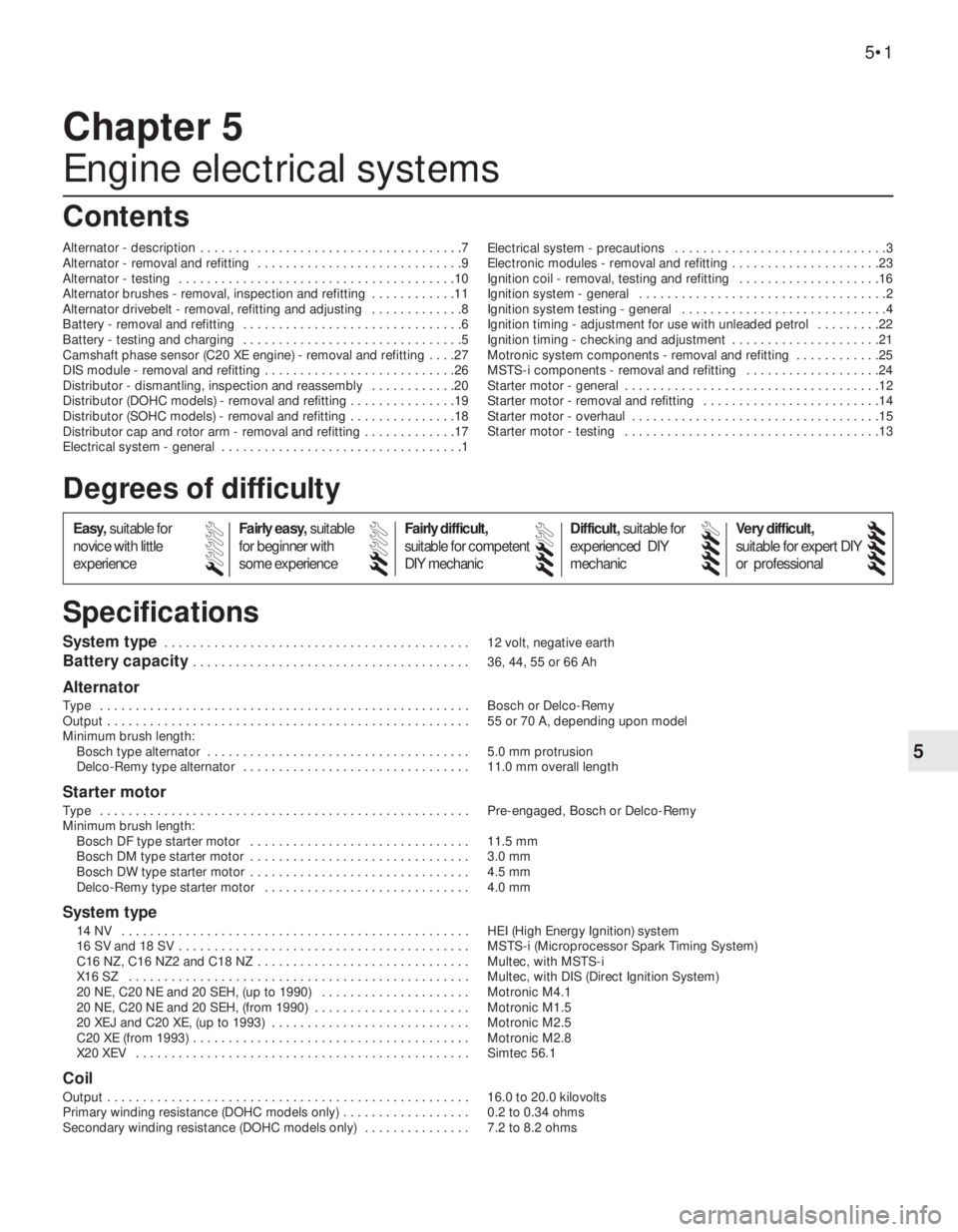 OPEL VECTRA 1988  Service Repair Manual 5
System type . . . . . . . . . . . . . . . . . . . . . . . . . . . . . . . . . . . . . . . . . . . 12 volt, negative earth
Battery capacity . . . . . . . . . . . . . . . . . . . . . . . . . . . . . .