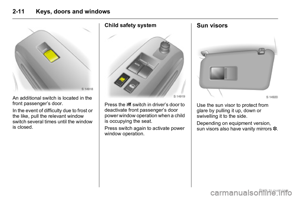 OPEL AGILA 2009  Owners Manual 2-11 Keys, doors and windows
An additional switch is located in the 
front passenger’s door.
In the event of difficulty due to frost or 
the like, pull the relevant window 
switch several times unti