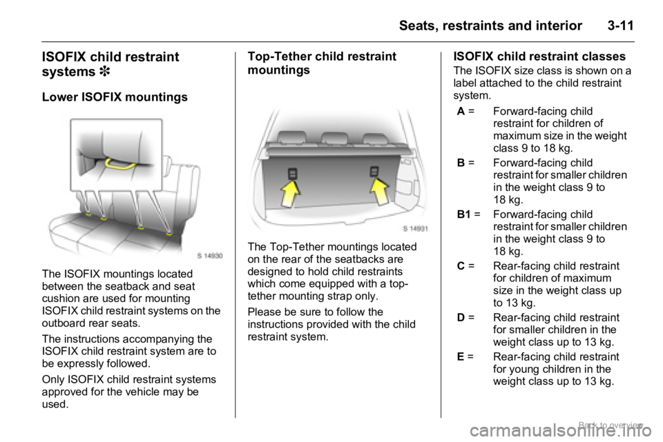 OPEL AGILA 2009  Owners Manual 3-11Seats, restraints and interior
ISOFIX child restraint 
systems 3
Lower ISOFIX mountings
The ISOFIX mountings located 
between the seatback and seat 
cushion are used for mounting 
ISOFIX child res