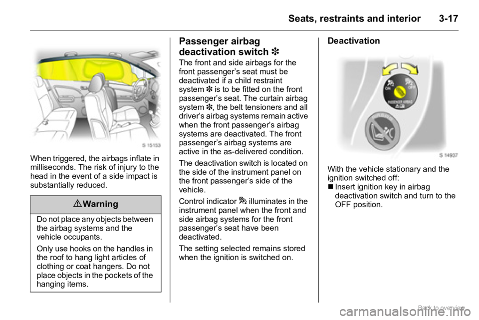 OPEL AGILA 2009 Owners Manual 3-17Seats, restraints and interior
When triggered, the airbags inflate in
milliseconds. The risk of injury to the
head in the event of a side impact is
substantially reduced.
Passenger airbag
deac OPEL AGILA 2009 Owners Manual 3-17Seats, restraints and interior
When triggered, the airbags inflate in
milliseconds. The risk of injury to the
head in the event of a side impact is
substantially reduced.
Passenger airbag
deac