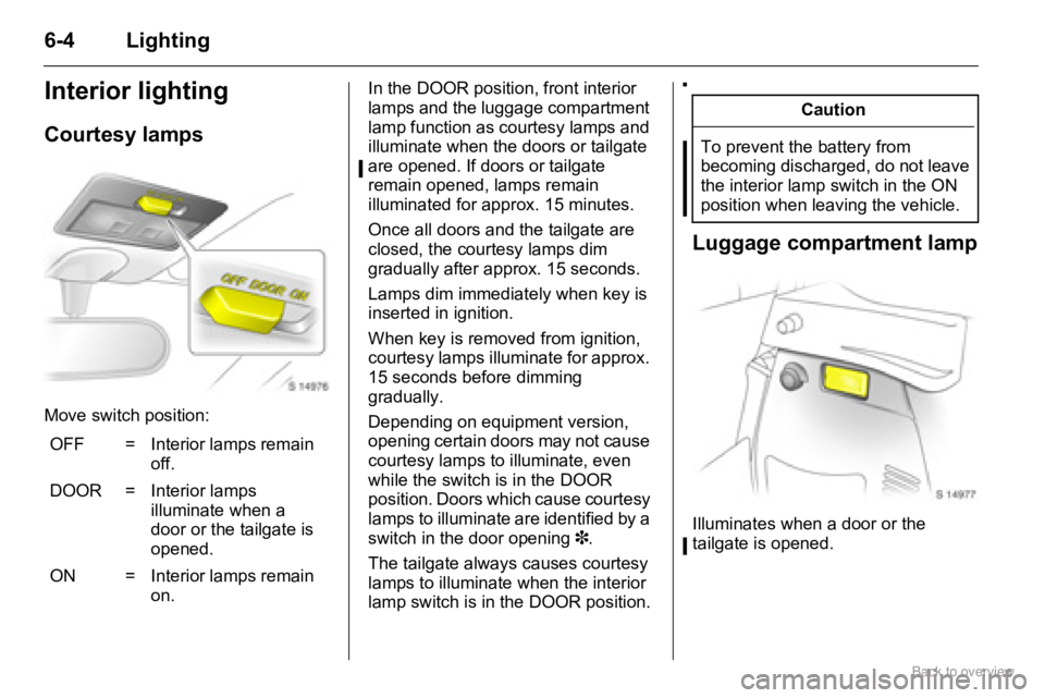 OPEL AGILA 2009 Owners Manual 6-4 Lighting
Interior lighting
Courtesy lamps
Move switch position:In the DOOR position, front interior
lamps and the luggage compartment
lamp function as courtesy lamps and
illuminate when the doo OPEL AGILA 2009 Owners Manual 6-4 Lighting
Interior lighting
Courtesy lamps
Move switch position:In the DOOR position, front interior
lamps and the luggage compartment
lamp function as courtesy lamps and
illuminate when the doo