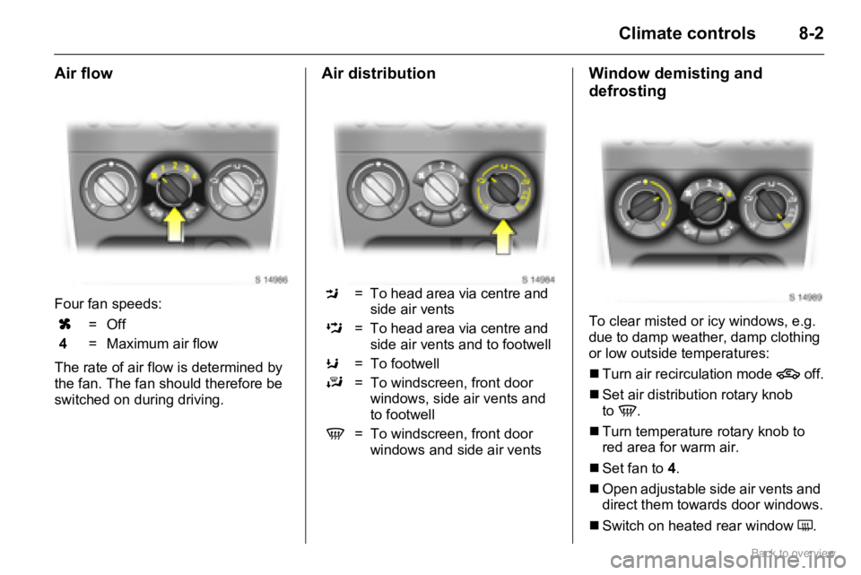 OPEL AGILA 2009  Owners Manual 8-2Climate controls
Air flow
Four fan speeds: 
The rate of air flow is determined by 
the fan. The fan should therefore be 
switched on during driving.
Air distribution Window demisting and 
defrostin