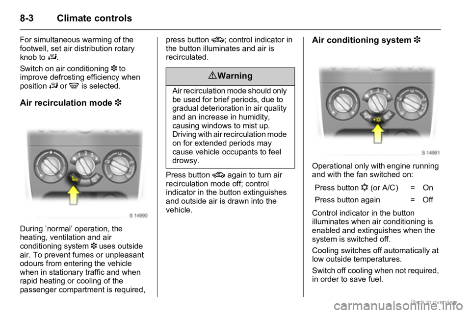 OPEL AGILA 2009 Owners Manual 8-3 Climate controls
For simultaneous warming of the
footwell, set air distribution rotary
knob to J.
Switch on air conditioning 3 to
improve defrosting efficiency when
position J or V is selected OPEL AGILA 2009 Owners Manual 8-3 Climate controls
For simultaneous warming of the
footwell, set air distribution rotary
knob to J.
Switch on air conditioning 3 to
improve defrosting efficiency when
position J or V is selected