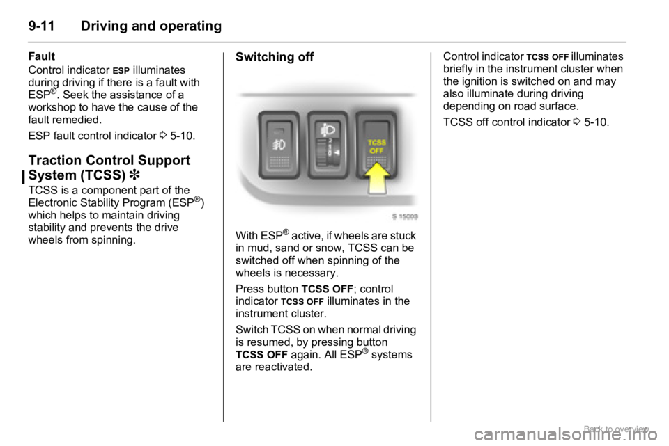 OPEL AGILA 2009  Owners Manual 9-11 Driving and operating
Fault
Control indicator 
ESP illuminates 
during driving if there is a fault with 
ESP
®. Seek the assistance of a 
workshop to have the cause of the 
fault remedied.
ESP f