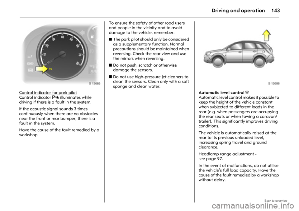 OPEL ANTARA 2009  Owners Manual Driving and operation143
Control indicator for park pilotControl indicator r illuminates while 
driving if there is a fault in the system. 
If the acoustic signal sounds 3 times 
continuously when the