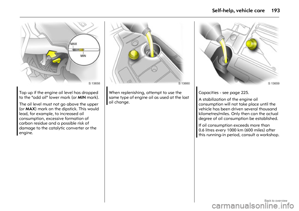 OPEL ANTARA 2009  Owners Manual Self-help, vehicle care193
Top up if the engine oil level has dropped 
to the "add oil" lower mark (or MIN mark).
The oil level must not go above the upper 
(or  MAX ) mark on the dipstick. This would