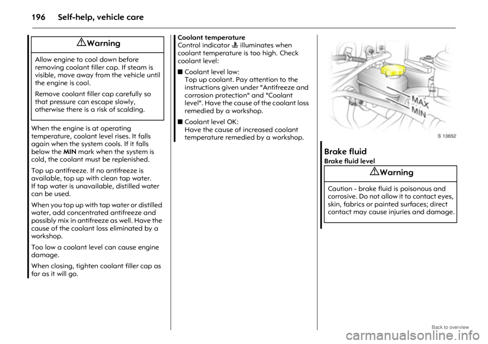 OPEL ANTARA 2009  Owners Manual Self-help, vehicle care196
When the engine is at operating 
temperature, coolant level rises. It falls 
again when the system cools. If it falls 
below the MIN mark when the system is 
cold, the coola