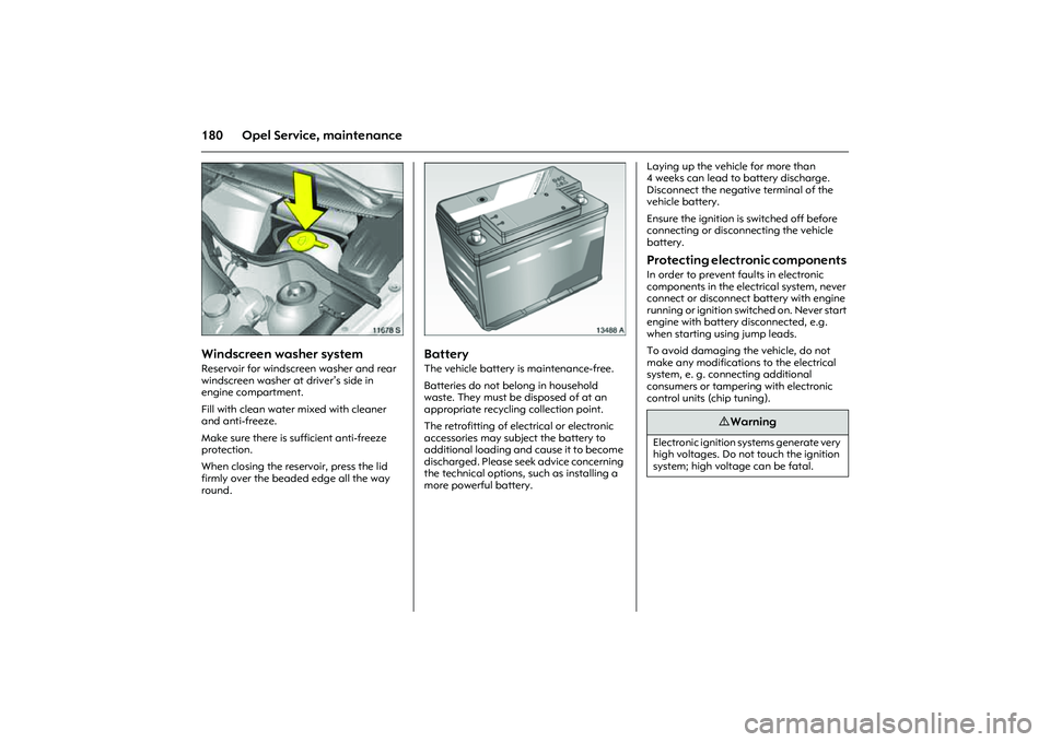 OPEL COMBO 2010  Owners Manual 180 Opel Service, maintenance
Picture no: 11678s.tif
Windscreen washer system Reservoir for windscreen washer and rear 
windscreen washer at driver’s side in 
engine compartment. 
Fill with clean wa