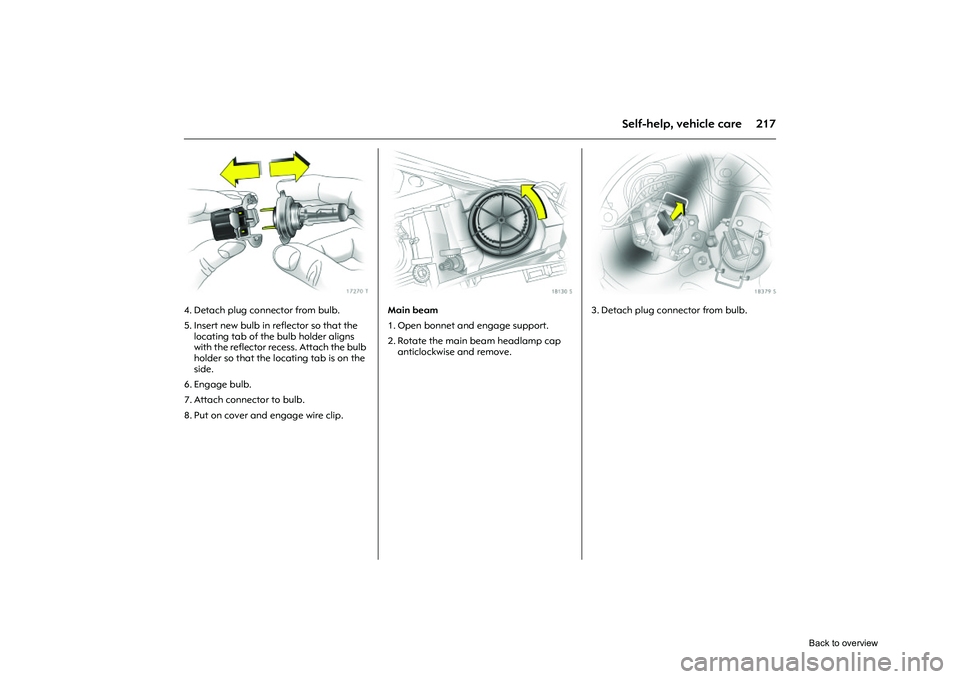 OPEL CORSA 2009  Owners Manual 217
Self-help, vehicle care
Picture no: 17270t.tif
4. Detach plug connector from bulb. 
5. Insert new bulb in reflector so that the 
locating tab of the bulb holder aligns 
with the reflector recess. 