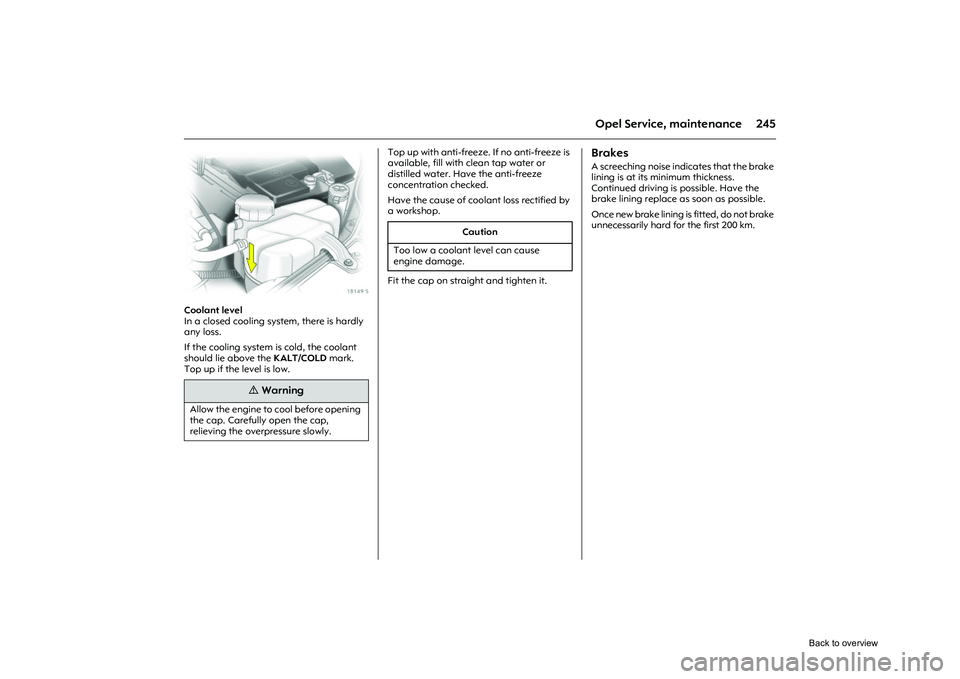 OPEL CORSA 2009  Owners Manual 245
Opel Service, maintenance
Picture no: 18149s.tif
Coolant level 
In a closed cooling system, there is hardly 
any loss. 
If the cooling system is cold, the coolant 
should lie above the KALT/COLD m