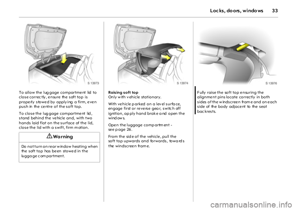 OPEL GT 2011 Owners Manual
33Loc ks, do ors, windo ws
To allow the lug gage compartme nt lid to
close correc tly , e nsure the soft top is
prope rly s towe d by apply ing a firm, e ve n
push in the centre of the so OPEL GT 2011 Owners Manual
33Loc ks, do ors, windo ws
To allow the lug gage compartme nt lid to
close correc tly , e nsure the soft top is
prope rly s towe d by apply ing a firm, e ve n
push in the centre of the so