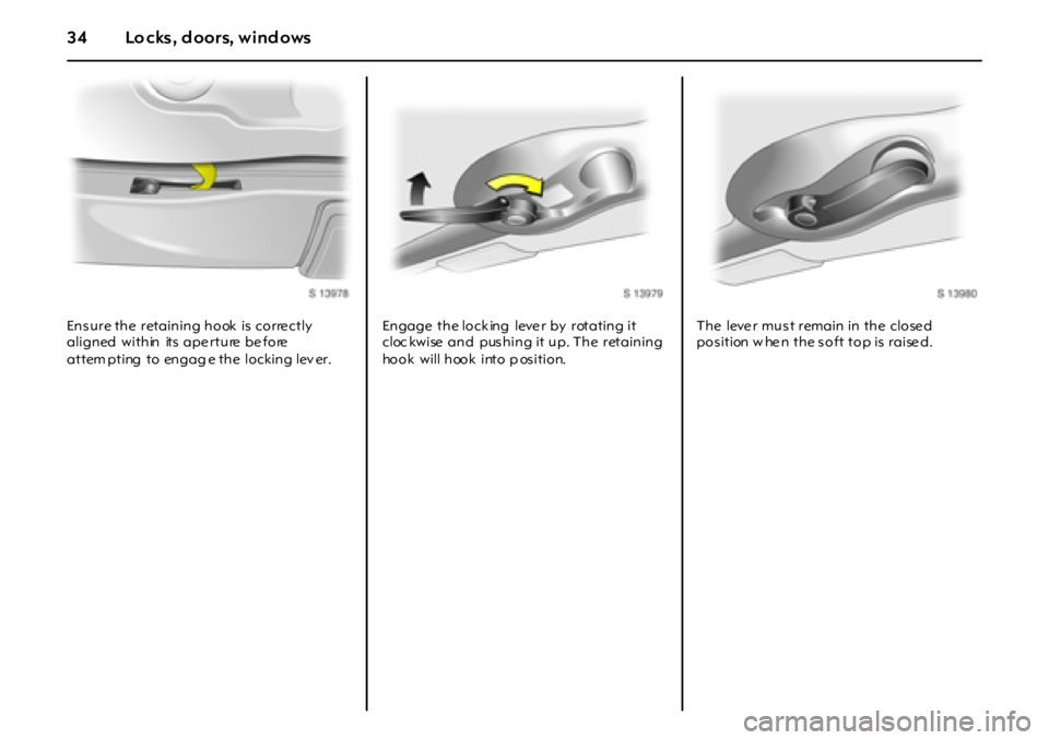 OPEL GT 2011  Owners Manual 34 Lo cks, d oors, wind ows
Ens ure the  retaining hook  is  corre ctly 
aligned  within  its  ape rture  be fore  
attem pting  to engag e the  locking lev er.Engage  the lock ing  leve r by  rotatin