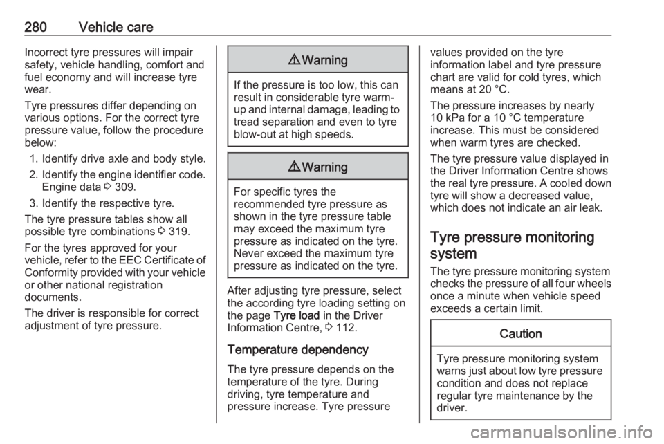 OPEL INSIGNIA 2019  Owners Manual 280Vehicle careIncorrect tyre pressures will impair
safety, vehicle handling, comfort and
fuel economy and will increase tyre
wear.
Tyre pressures differ depending on
various options. For the correct 