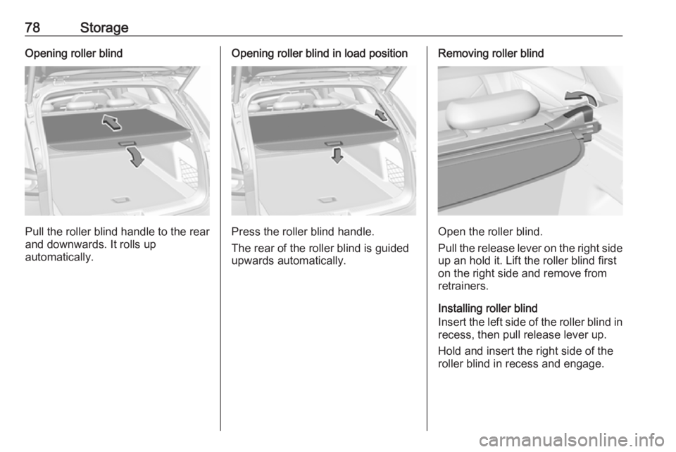 OPEL INSIGNIA 2018  Owners Manual 78StorageOpening roller blind
Pull the roller blind handle to the rear
and downwards. It rolls up
automatically.
Opening roller blind in load position
Press the roller blind handle.
The rear of the ro