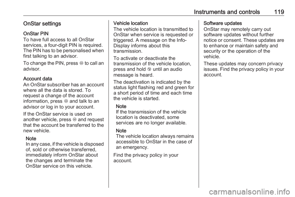 OPEL MERIVA 2017  Owners Manual Instruments and controls119OnStar settingsOnStar PIN
To have full access to all OnStar
services, a four-digit PIN is required.
The PIN has to be personalised when
first talking to an advisor.
To chang
