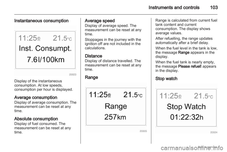OPEL ZAFIRA 2009  Owners Manual Instruments and controls
103
Instantaneous consumption Display of the instantaneous
consumption. At low speeds,
consumption per hour is displayed.
Average consumption
Display 
of average consumption. 