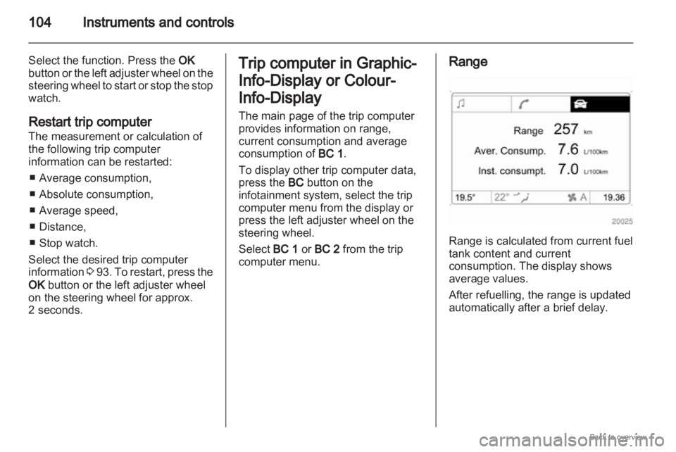OPEL ZAFIRA 2009  Owners Manual 104
Instruments and controls
Select the function. Press the OK
button  or the left adjuster wheel on the
steering wheel to start or stop the stop
watch.
Restart trip computer
The measurement or calcul