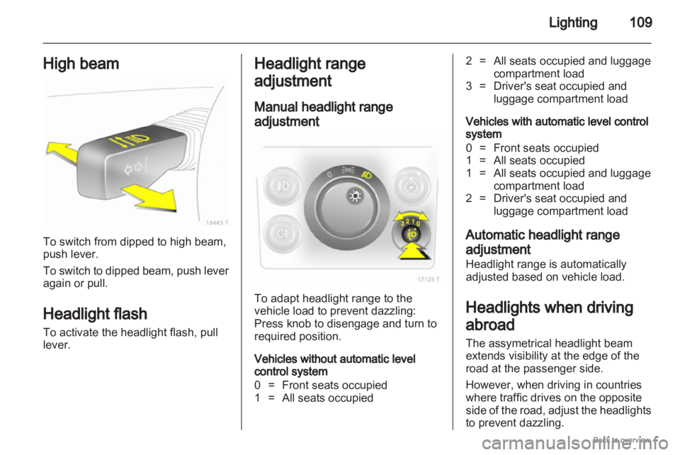 OPEL ZAFIRA 2009  Owners Manual Lighting
109
High beam To switch from dipped to high beam,
push lever.
To 
switch to dipped beam, push lever
again or pull.
Headlight flash
To activate the headlight flash, pull
lever. Headlight range