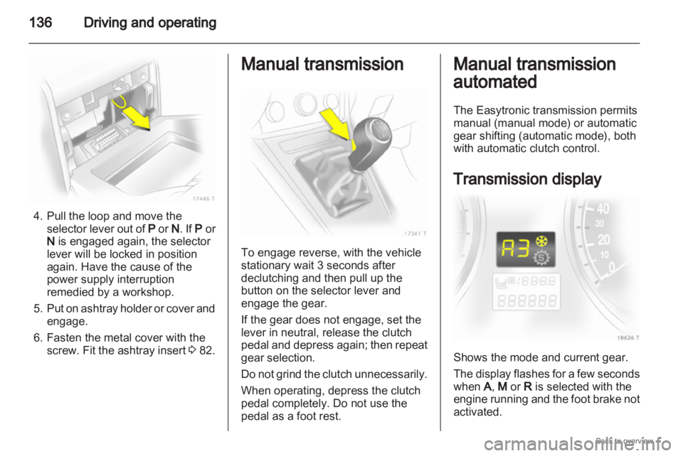 OPEL ZAFIRA 2009 Owners Manual 136
Driving and operating4. Pull the loop and move the
selector lever out of P or N. If P or
N is engaged again, the selector
lever will be locked in position
again. Have the cause of the
power su OPEL ZAFIRA 2009 Owners Manual 136
Driving and operating4. Pull the loop and move the
selector lever out of P or N. If P or
N is engaged again, the selector
lever will be locked in position
again. Have the cause of the
power su