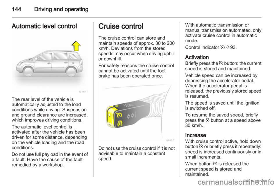 OPEL ZAFIRA 2009  Owners Manual 144
Driving and operating
Automatic level control The rear level of the vehicle is
automatically adjusted to the load
conditions while driving. Suspension
and ground clearance are increased,
which imp