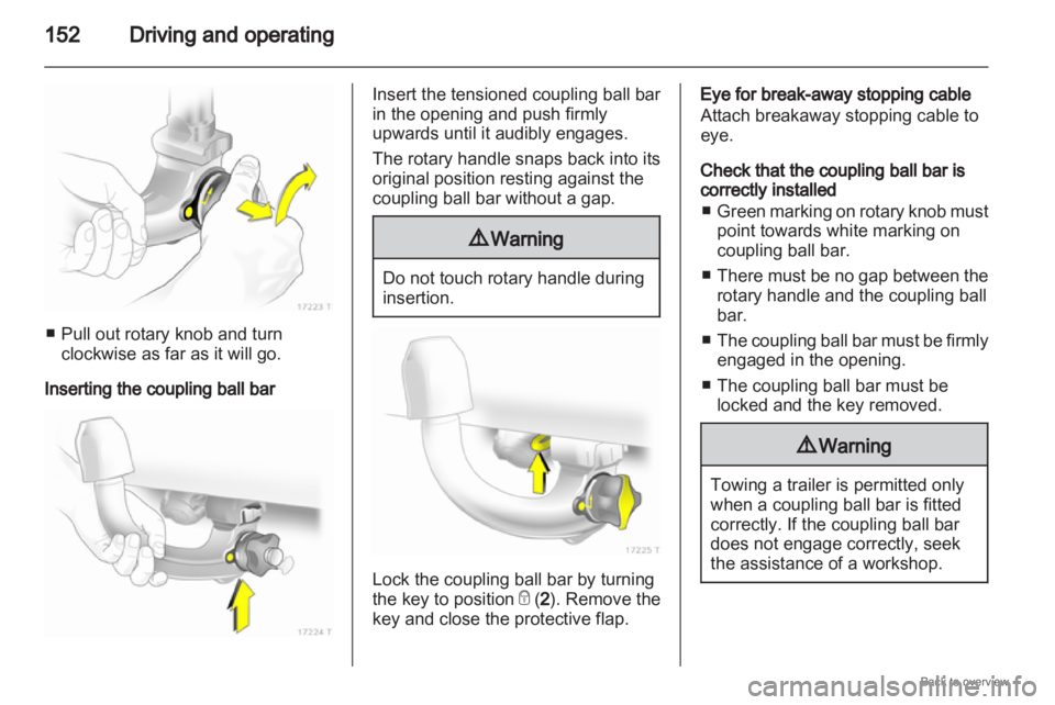 OPEL ZAFIRA 2009 Owners Manual 152
Driving and operating■ Pull out rotary knob and turn
clockwise as far as it will go.
Inserting the coupling ball bar Insert the tensioned coupling ball bar
in the opening and push firmly
upwards OPEL ZAFIRA 2009 Owners Manual 152
Driving and operating■ Pull out rotary knob and turn
clockwise as far as it will go.
Inserting the coupling ball bar Insert the tensioned coupling ball bar
in the opening and push firmly
upwards