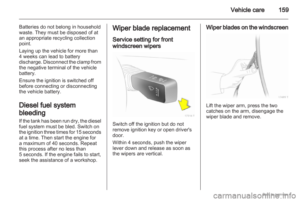OPEL ZAFIRA 2009  Owners Manual Vehicle care
159
Batteries do not belong in household
waste. They must be disposed of at
an appropriate recycling collection
point.
Laying up the vehicle for more than
4 weeks can lead to battery
disc