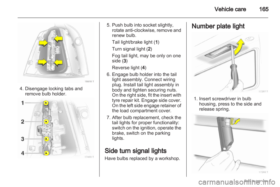OPEL ZAFIRA 2009  Owners Manual Vehicle care
1654. Disengage locking tabs and
remove bulb holder. 5. Push bulb into socket slightly,
rotate  anti-clockwise, remove and
renew bulb.
Tail light/brake light ( 1)
Turn signal light ( 2)
F