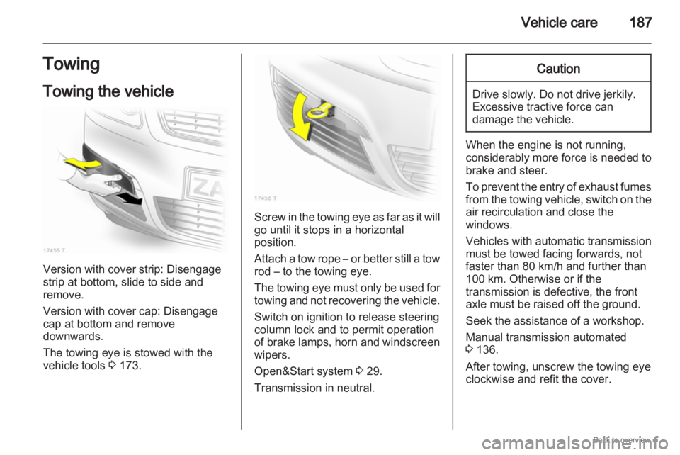 OPEL ZAFIRA 2009  Owners Manual Vehicle care
187
Towing
Towing the vehicle Version with cover strip: Disengage
strip at bottom, slide to side and
remove.
Version with cover cap: Disengage
cap at bottom and remove
downwards.
The towi