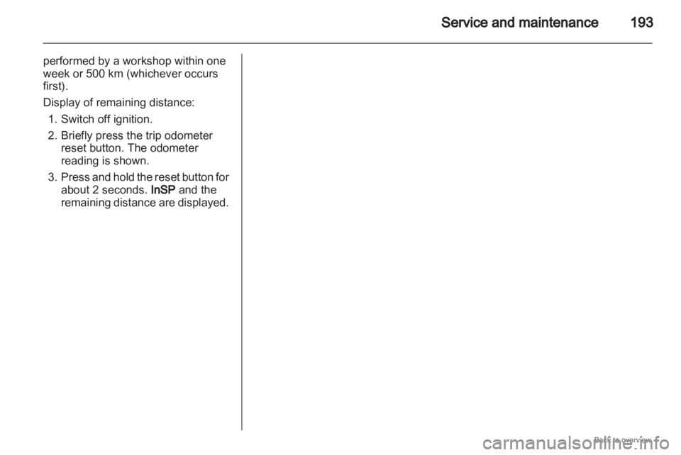 OPEL ZAFIRA 2009  Owners Manual Service and maintenance
193
performed by a workshop within one
week or 500 km (whichever occurs
first).
Display of remaining distance: 1.
Switch off ignition.
2. Briefly press the trip odometer reset 