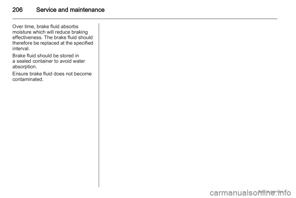 OPEL ZAFIRA 2009  Owners Manual 206
Service and maintenance
Over time, brake fluid absorbs
moisture which will reduce braking
effectiveness. The brake fluid should
therefore 
be replaced at the specified
interval.
Brake fluid should