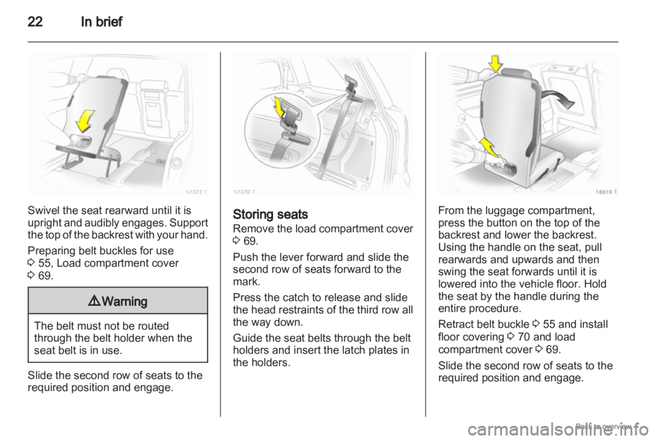 OPEL ZAFIRA 2009  Owners Manual 22
In briefSwivel the seat rearward until it is
upright 
and audibly engages. Support
the top of the backrest with your hand.
Preparing belt buckles for use
3 55, Load compartment cover
3 69. 9
Warnin