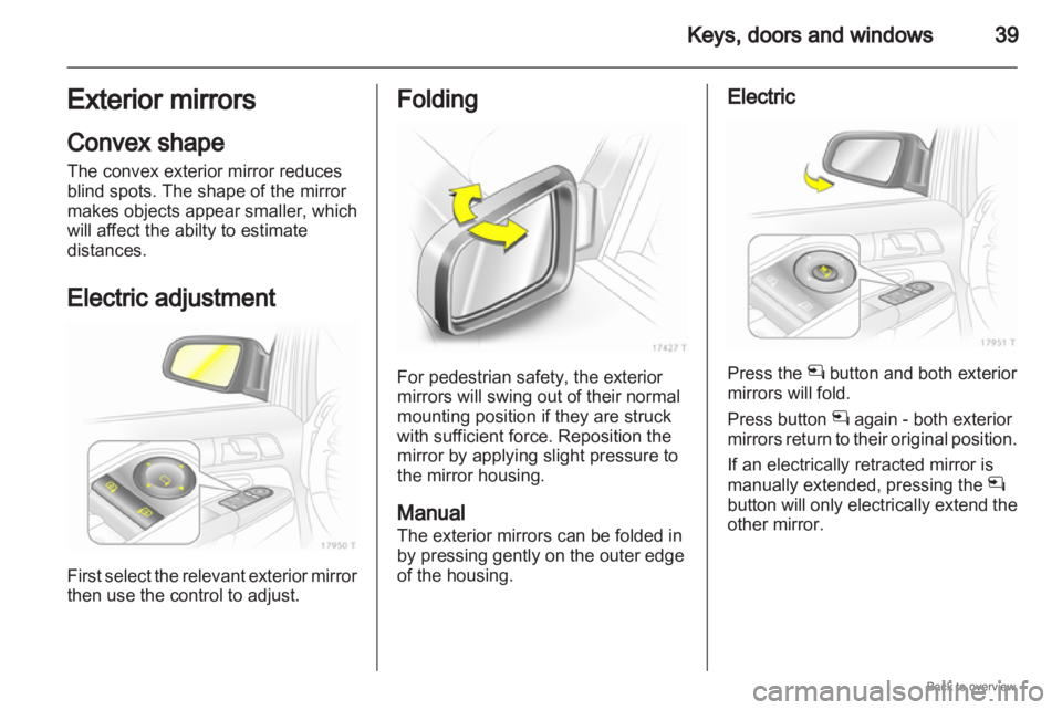 OPEL ZAFIRA 2009  Owners Manual Keys, doors and windows
39
Exterior mirrors
Convex shape
The convex exterior mirror reduces
blind spots. The shape of the mirror
makes 
objects appear smaller, which
will affect the abilty to estimate