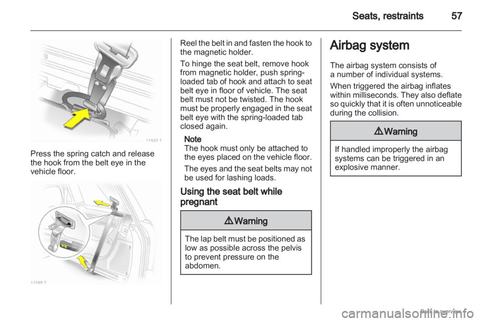 OPEL ZAFIRA 2009  Owners Manual Seats, restraints
57Press the spring catch and release
the hook from the belt eye in the
vehicle floor. Reel the belt in and fasten the hook to
the magnetic holder.
To hinge the seat belt, remove hook