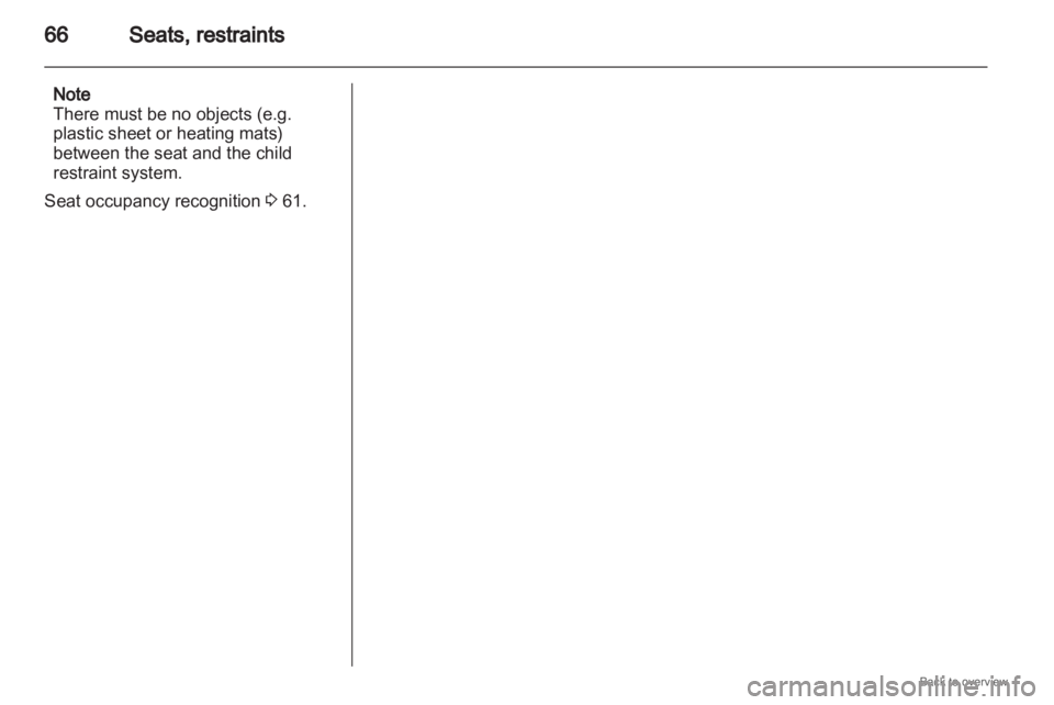 OPEL ZAFIRA 2009  Owners Manual 66
Seats, restraints
Note
There must be no objects (e.g.
plastic sheet or heating mats)
between the seat and the child
restraint system.
Seat occupancy recognition  3 61. 