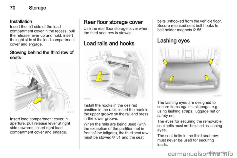 OPEL ZAFIRA 2009  Owners Manual 70
Storage
Installation
Insert the left side of the load
compartment  cover in the recess, pull
the release lever up and hold, insert
the right side of the load compartment
cover and engage.
Stowing b