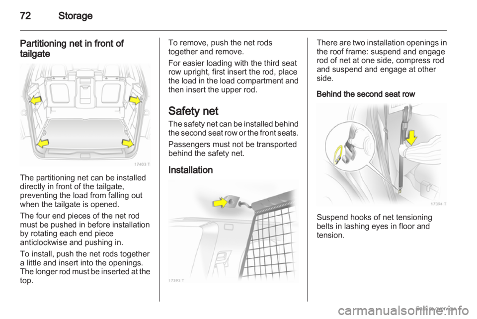 OPEL ZAFIRA 2009  Owners Manual 72
Storage
Partitioning net in front of
tailgate The partitioning net can be installed
directly in front of the tailgate,
preventing the load from falling out
when the tailgate is opened.
The four end