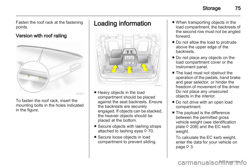OPEL ZAFIRA 2009  Owners Manual Storage
75
Fasten the roof rack at the fastening
points.
Version with roof railing To fasten the roof rack, insert the
mounting bolts in the holes indicated
in the figure. Loading information
■ Heav