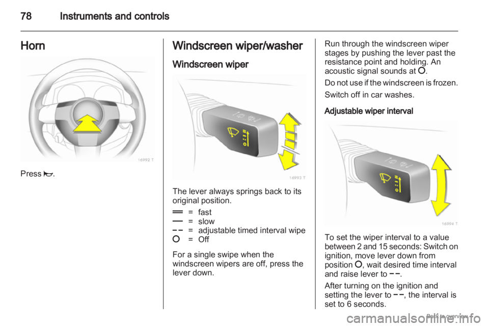 OPEL ZAFIRA 2009  Owners Manual 78
Instruments and controls
Horn Press j. Windscreen wiper/washer
Windscreen wiper
The lever always springs back to its
original position.
&
= fast
% = slow
$ = adjustable timed interval wipe
§ = Off