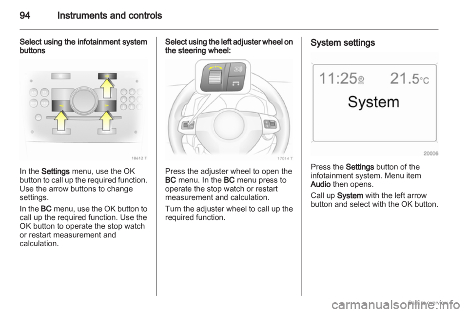 OPEL ZAFIRA 2009  Owners Manual 94
Instruments and controls
Select using the infotainment system
buttons In the Settings menu, use the OK
button  to call up the required function.
Use the arrow buttons to change
settings.
In the  BC