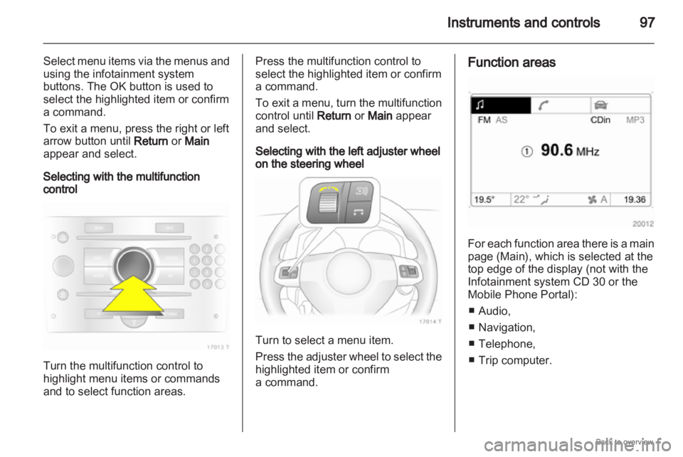 OPEL ZAFIRA 2009  Owners Manual Instruments and controls
97
Select menu items via the menus and
using the infotainment system
buttons. The OK button is used to
select the highlighted item or confirm
a command.
To exit a menu, press 
