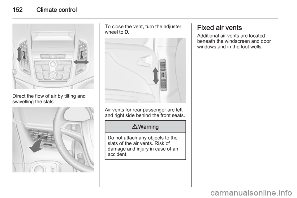 OPEL ZAFIRA TOURER 2015  Owners Manual 152Climate control
Direct the flow of air by tilting and
swivelling the slats.
To close the vent, turn the adjuster
wheel to  7.
Air vents for rear passenger are left
and right side behind the front s