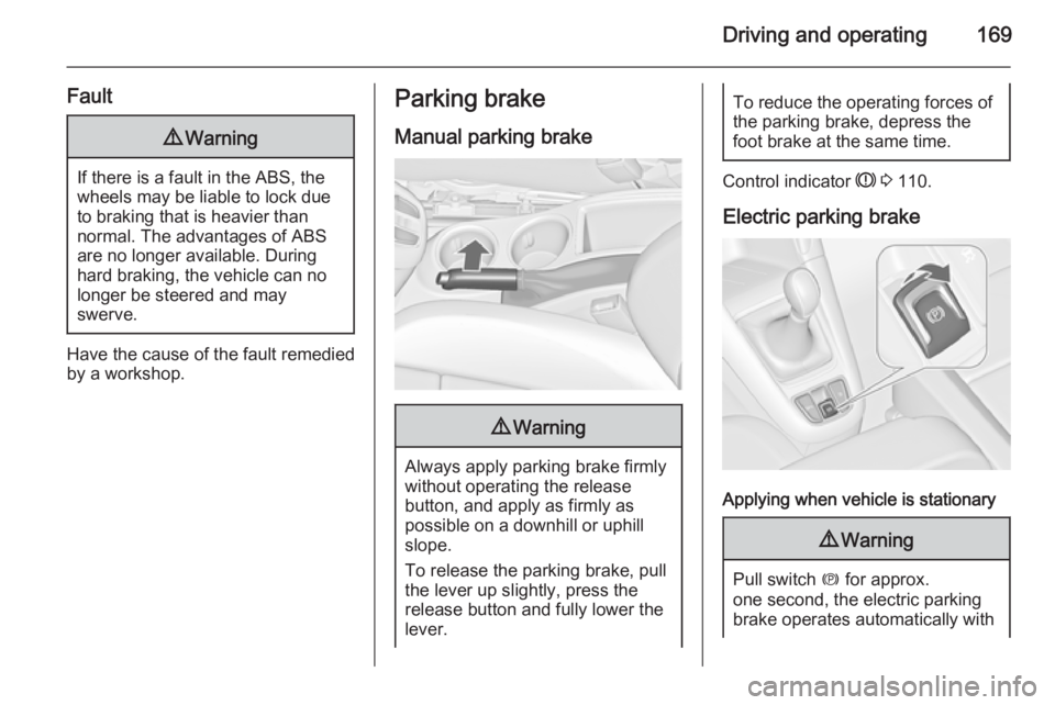 OPEL ZAFIRA TOURER 2015  Owners Manual Driving and operating169
Fault9Warning
If there is a fault in the ABS, the
wheels may be liable to lock due
to braking that is heavier than
normal. The advantages of ABS are no longer available. Durin