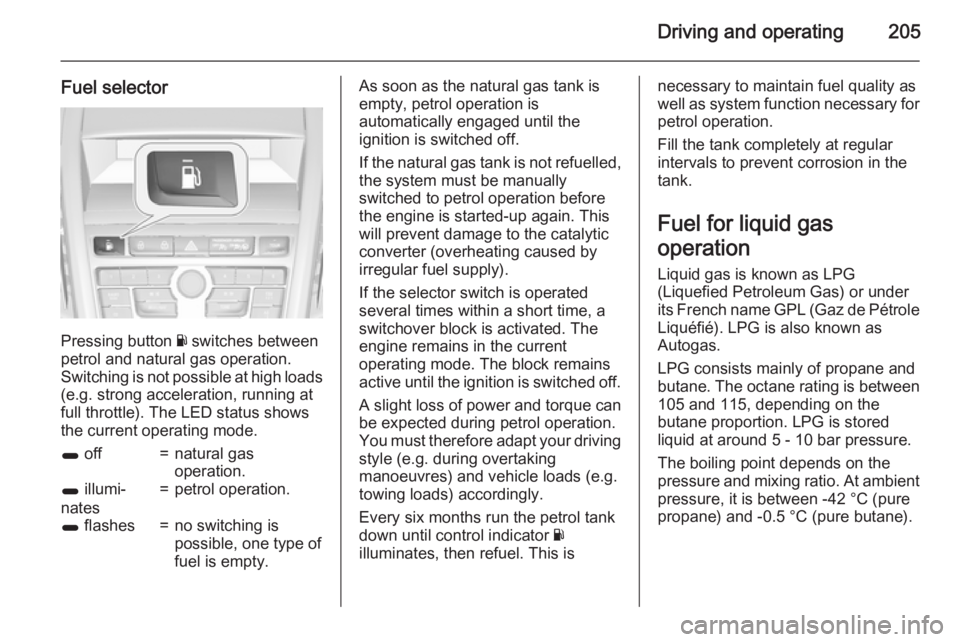 OPEL ZAFIRA TOURER 2015 Owners Manual Driving and operating205
Fuel selector
Pressing button Y switches between
petrol and natural gas operation.
Switching is not possible at high loads
(e.g. strong acceleration, running at
full throttle) OPEL ZAFIRA TOURER 2015 Owners Manual Driving and operating205
Fuel selector
Pressing button Y switches between
petrol and natural gas operation.
Switching is not possible at high loads
(e.g. strong acceleration, running at
full throttle)