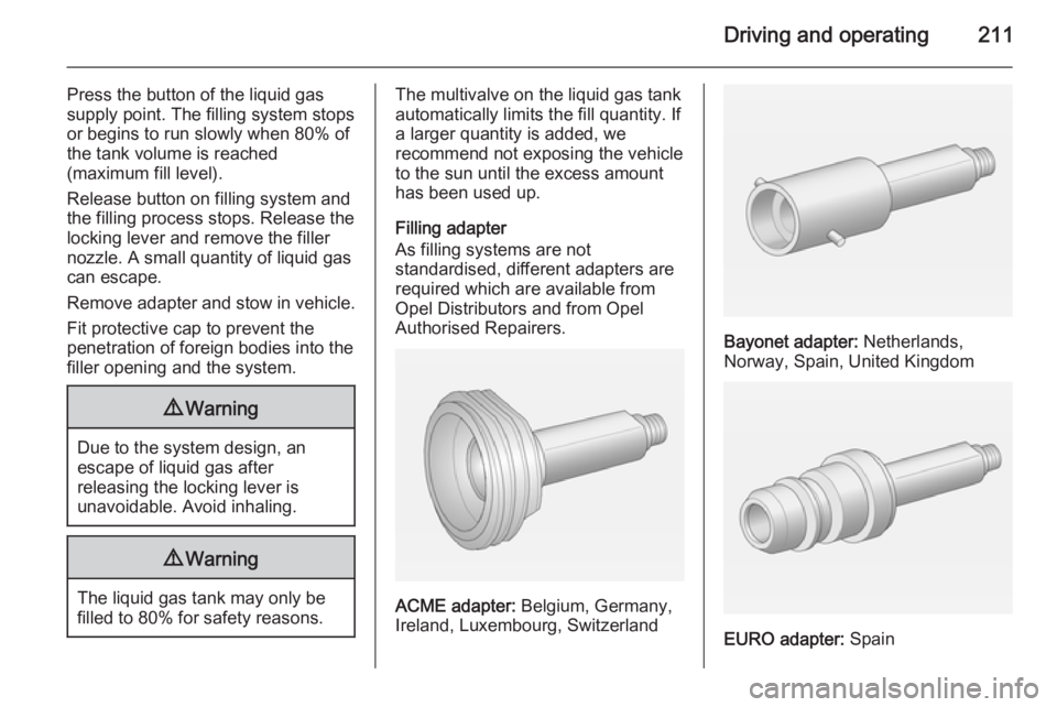 OPEL ZAFIRA TOURER 2015  Owners Manual Driving and operating211
Press the button of the liquid gas
supply point. The filling system stops
or begins to run slowly when 80% of
the tank volume is reached
(maximum fill level).
Release button o
