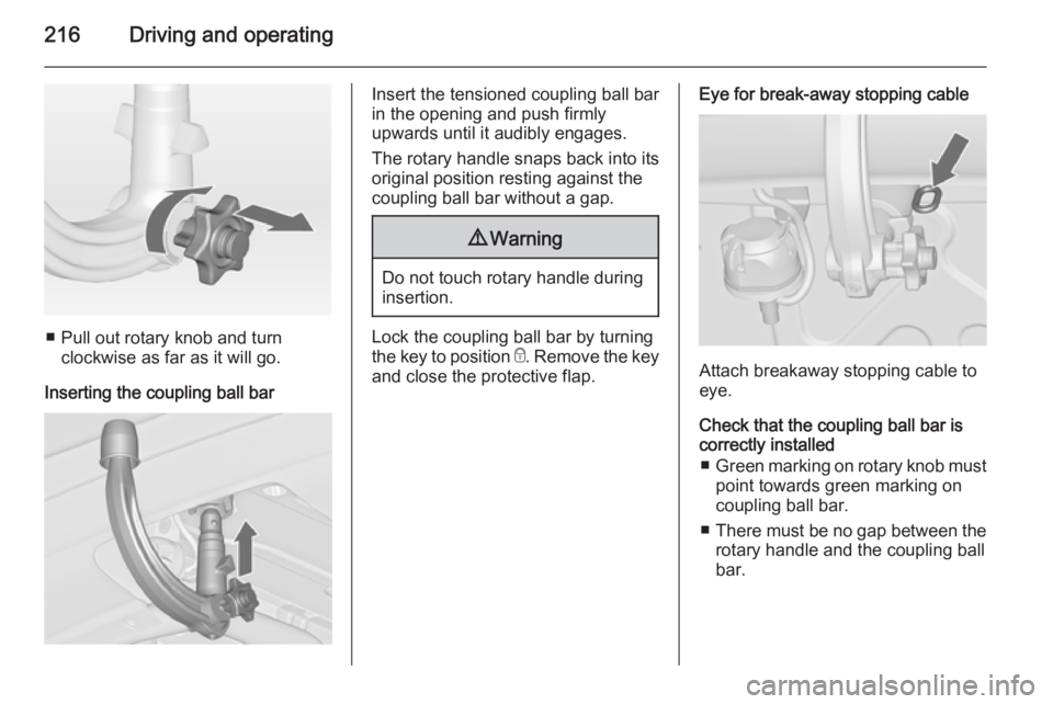 OPEL ZAFIRA TOURER 2015  Owners Manual 216Driving and operating
■ Pull out rotary knob and turnclockwise as far as it will go.
Inserting the coupling ball bar
Insert the tensioned coupling ball bar
in the opening and push firmly
upwards 